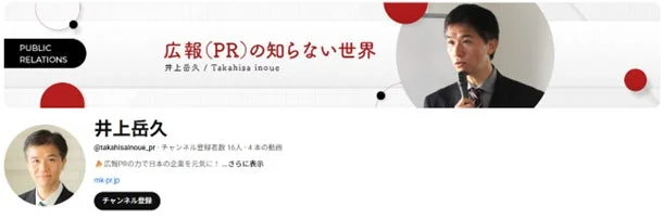 PUBLIC RELATIONS 広報 (PR) の知らない世界 井上岳久 / Takahisa inoue 井上岳久 @takahisainoue_pr チャンネル登録者数 16人・4本の動画 ▲広報PRの力で日本の企業を元気に! ...さらに表示 mk-pr.jp チャンネル登録