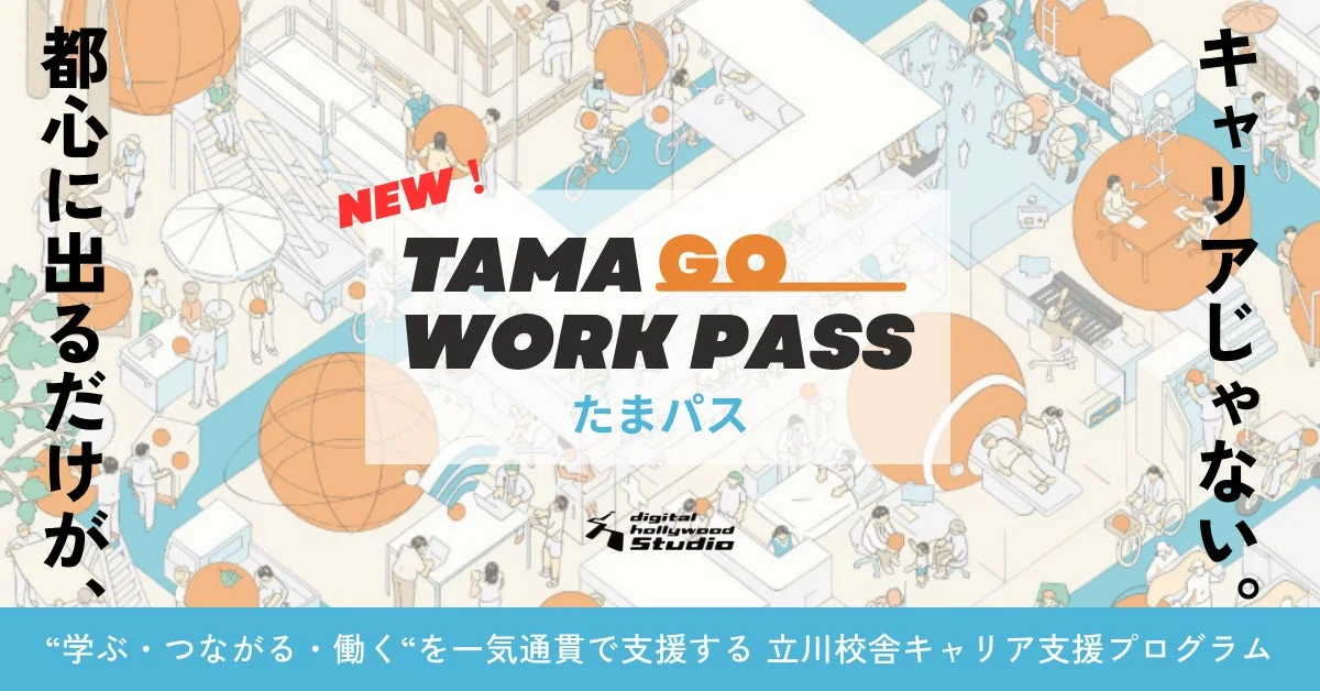都心に出るだけが、NEW! TAMA GO WORK PASS たまパス キャリアじゃない。 digital hollywood Studio “学ぶ・つながる・働く“を一気通貫で支援する 立川校舎キャリア支援プログラム