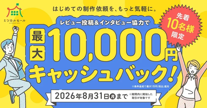 はじめての制作依頼を、もっと気軽に。 レビュー投稿&インタビュー協力で 最大 10,000円 キャッシュバック!